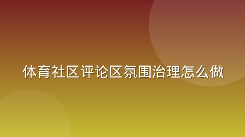 体育社区评论区氛围治理怎么做？实操经验与运营方法